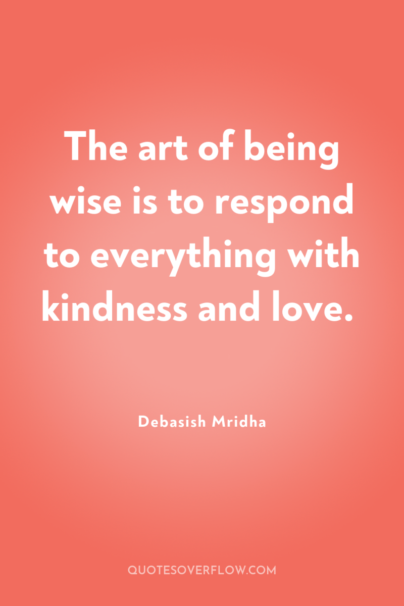 The art of being wise is to respond to everything...