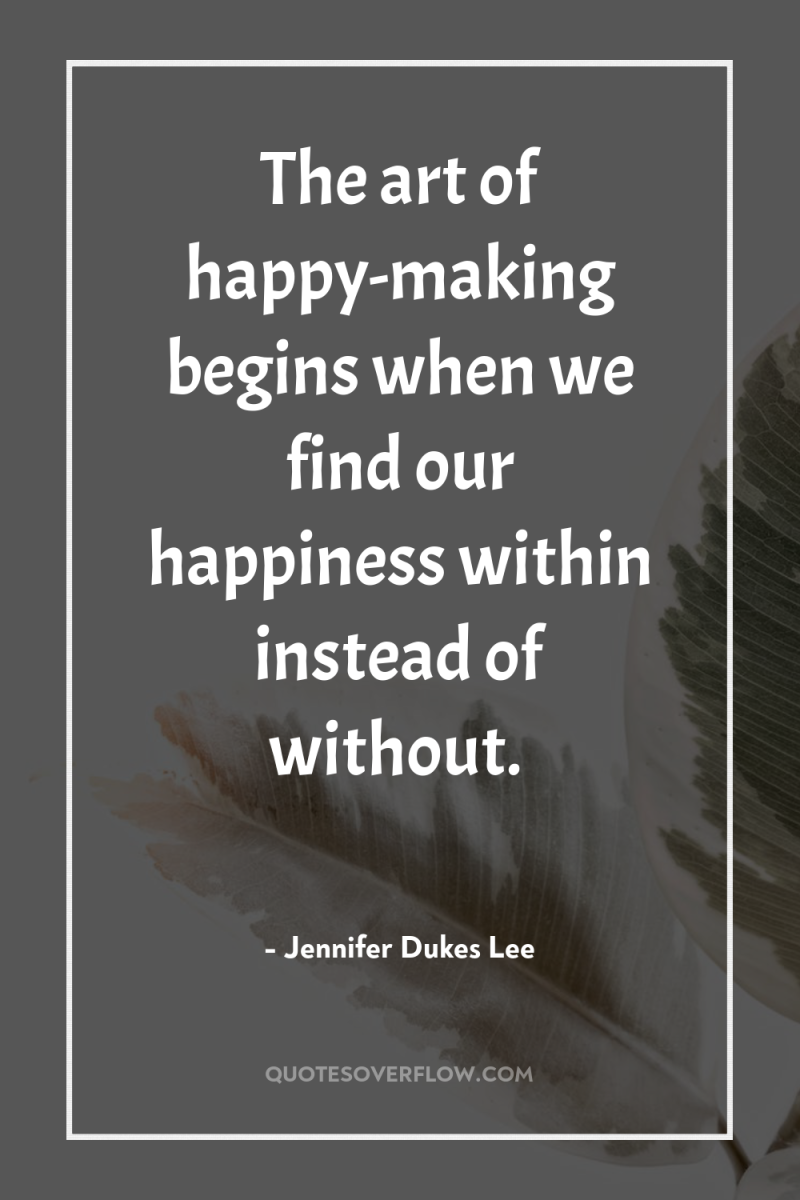 The art of happy-making begins when we find our happiness...