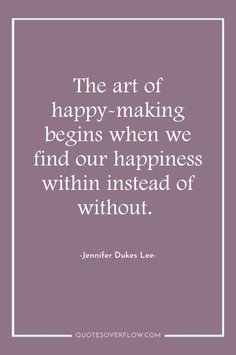 The art of happy-making begins when we find our happiness...