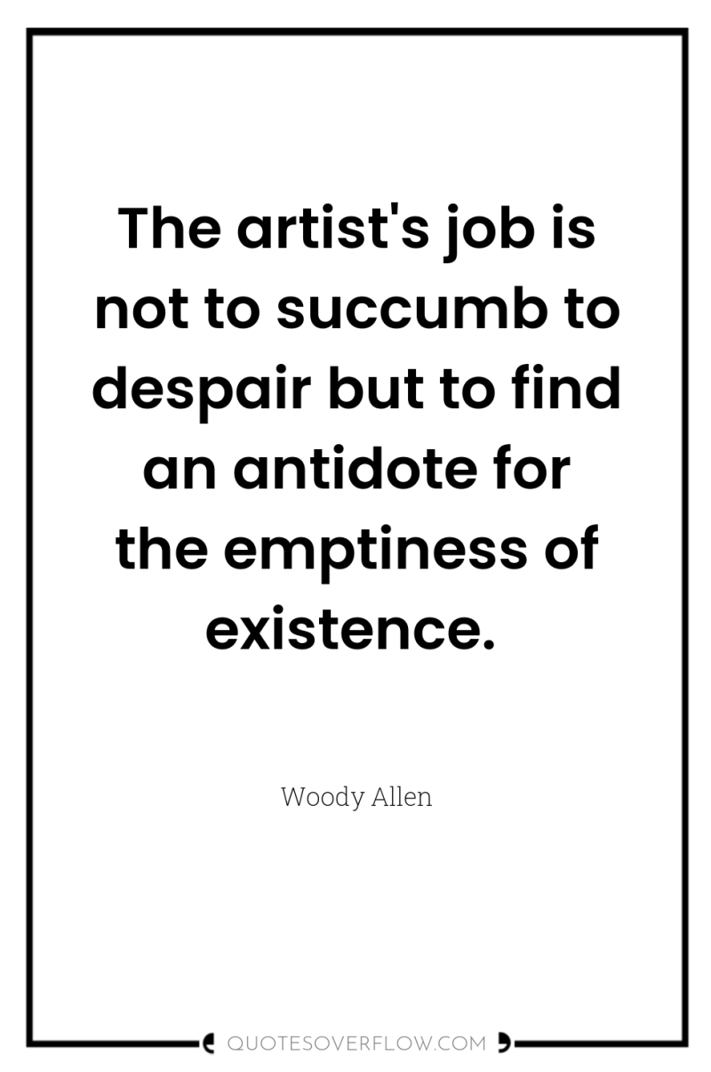 The artist's job is not to succumb to despair but...