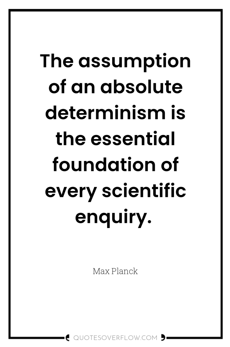 The assumption of an absolute determinism is the essential foundation...