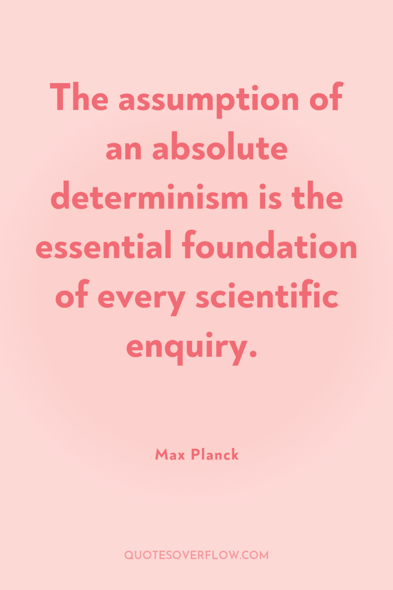 The assumption of an absolute determinism is the essential foundation...