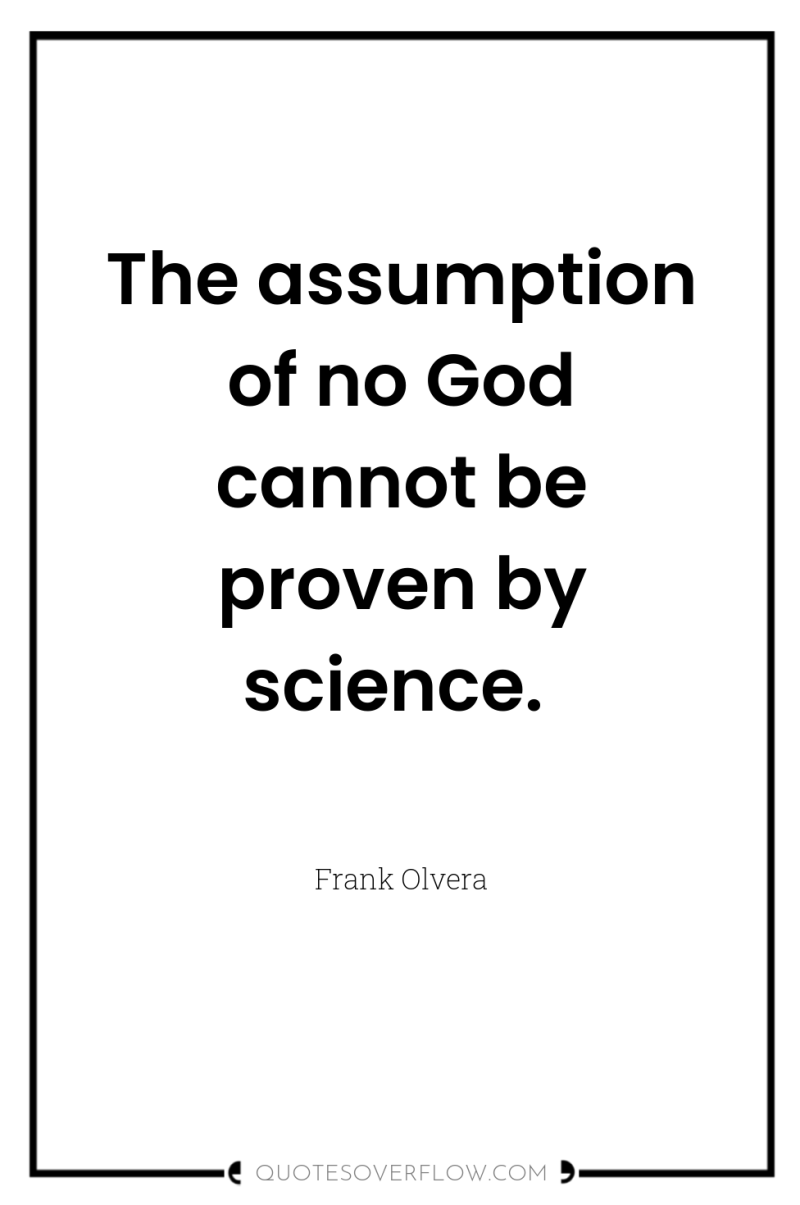 The assumption of no God cannot be proven by science. 