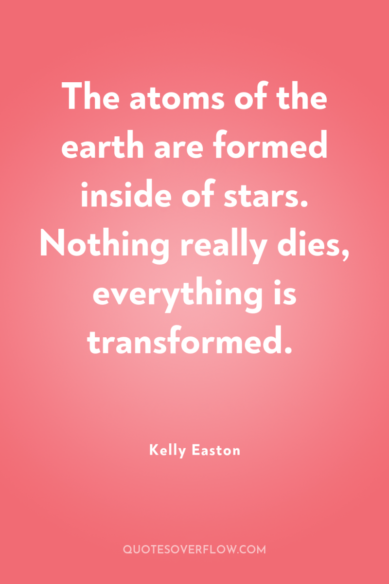 The atoms of the earth are formed inside of stars....