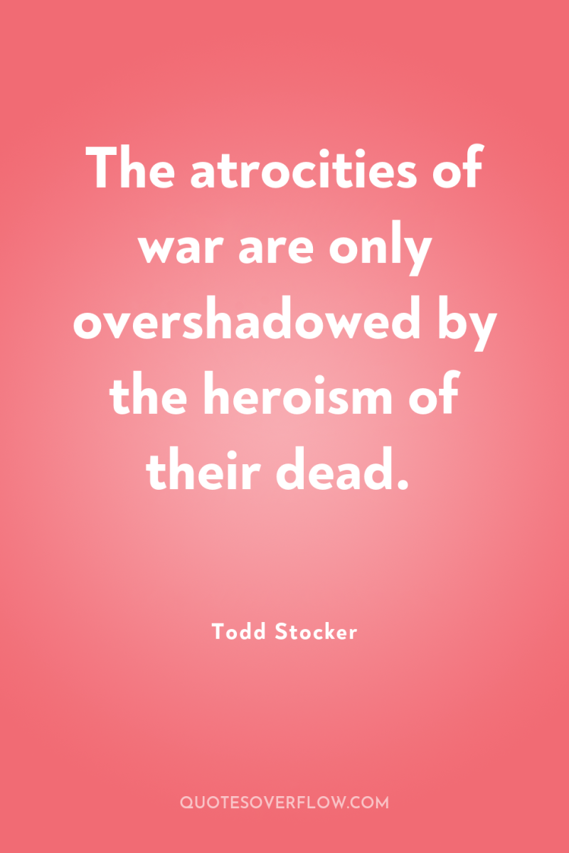 The atrocities of war are only overshadowed by the heroism...