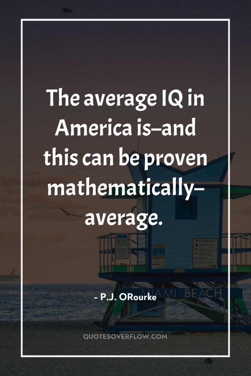 The average IQ in America is–and this can be proven...