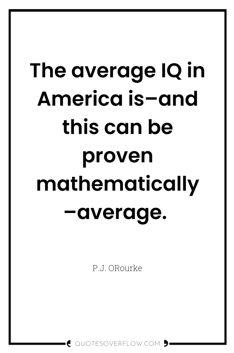 The average IQ in America is–and this can be proven...