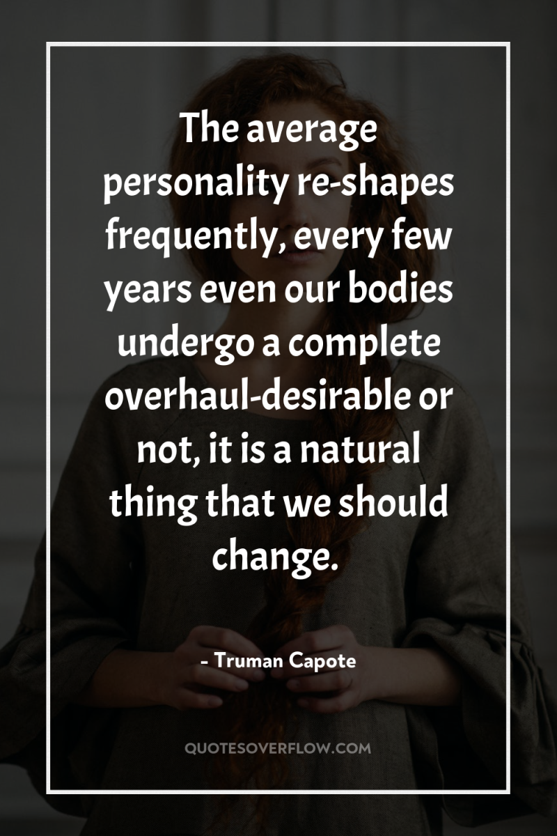 The average personality re-shapes frequently, every few years even our...