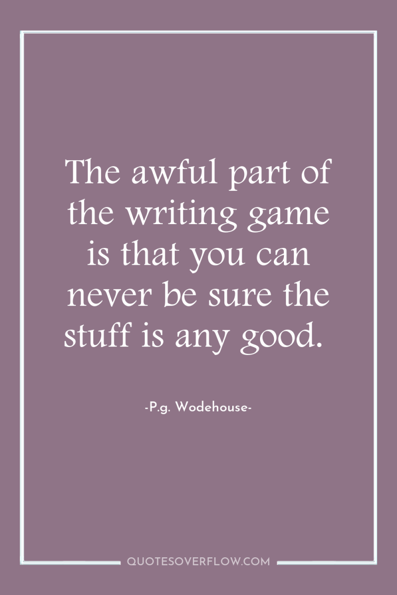 The awful part of the writing game is that you...