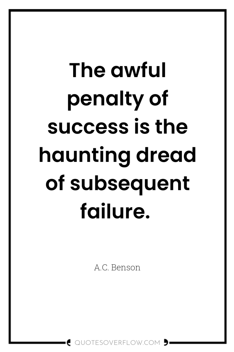 The awful penalty of success is the haunting dread of...