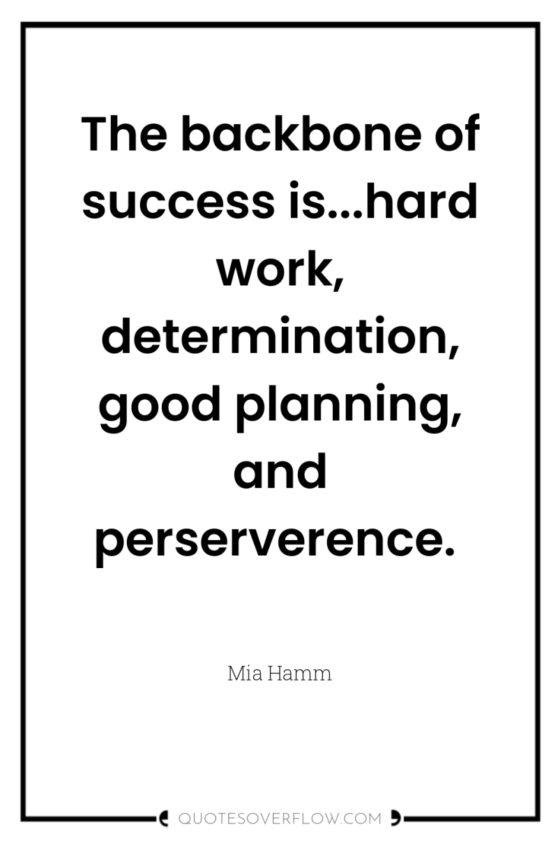 The backbone of success is...hard work, determination, good planning, and...