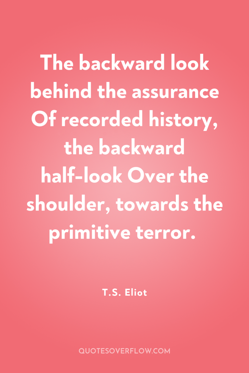 The backward look behind the assurance Of recorded history, the...