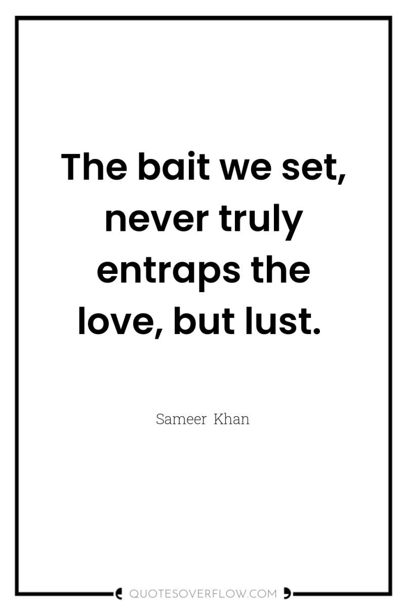 The bait we set, never truly entraps the love, but...