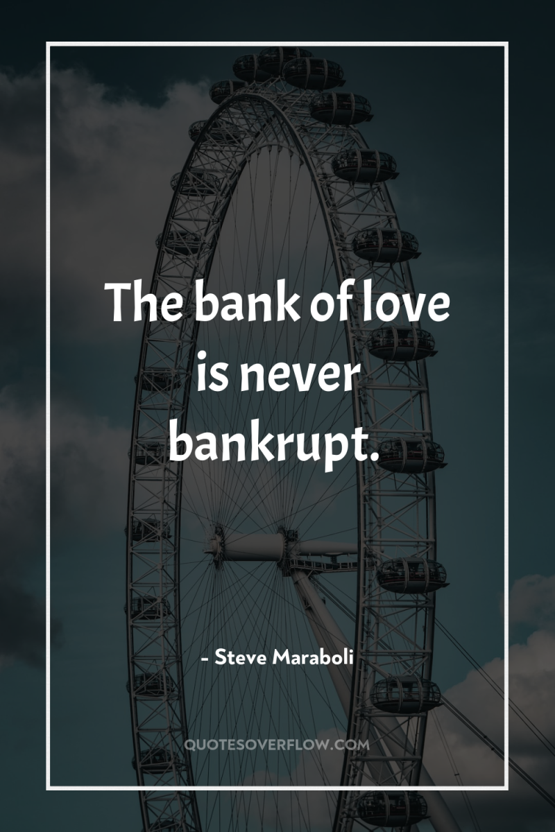 The bank of love is never bankrupt. 