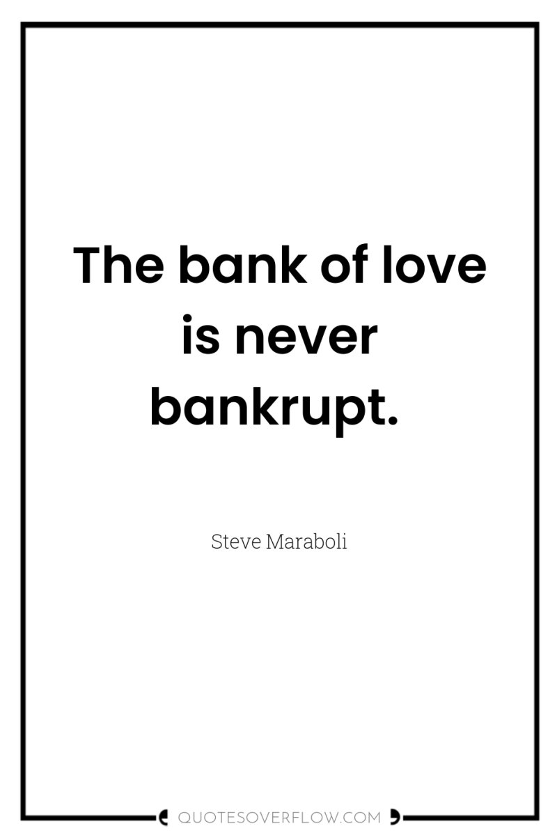 The bank of love is never bankrupt. 
