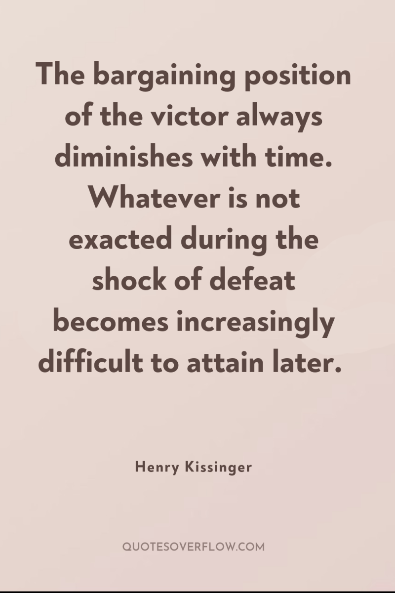 The bargaining position of the victor always diminishes with time....