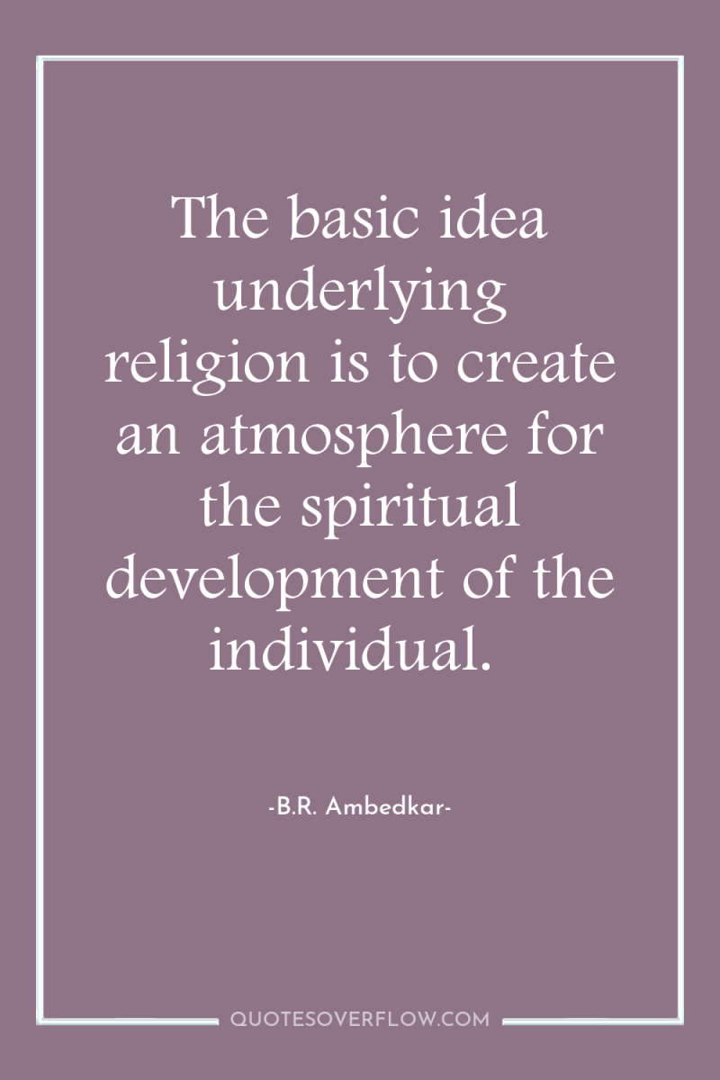 The basic idea underlying religion is to create an atmosphere...