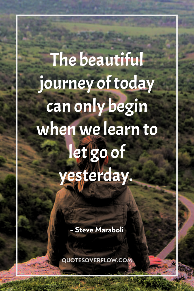 The beautiful journey of today can only begin when we...