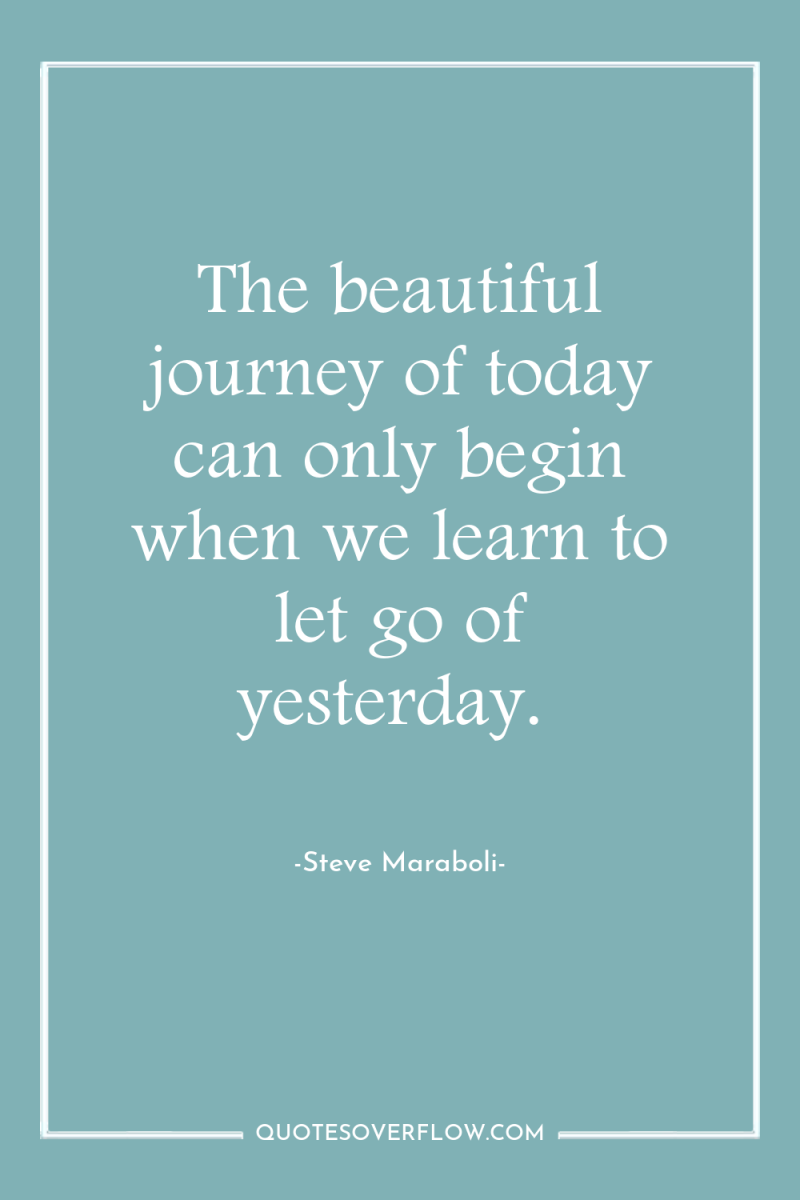 The beautiful journey of today can only begin when we...
