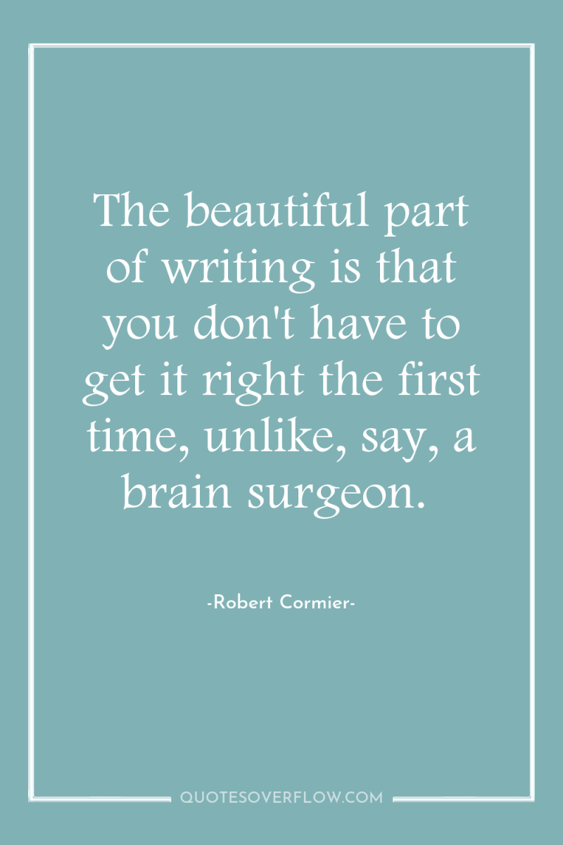 The beautiful part of writing is that you don't have...