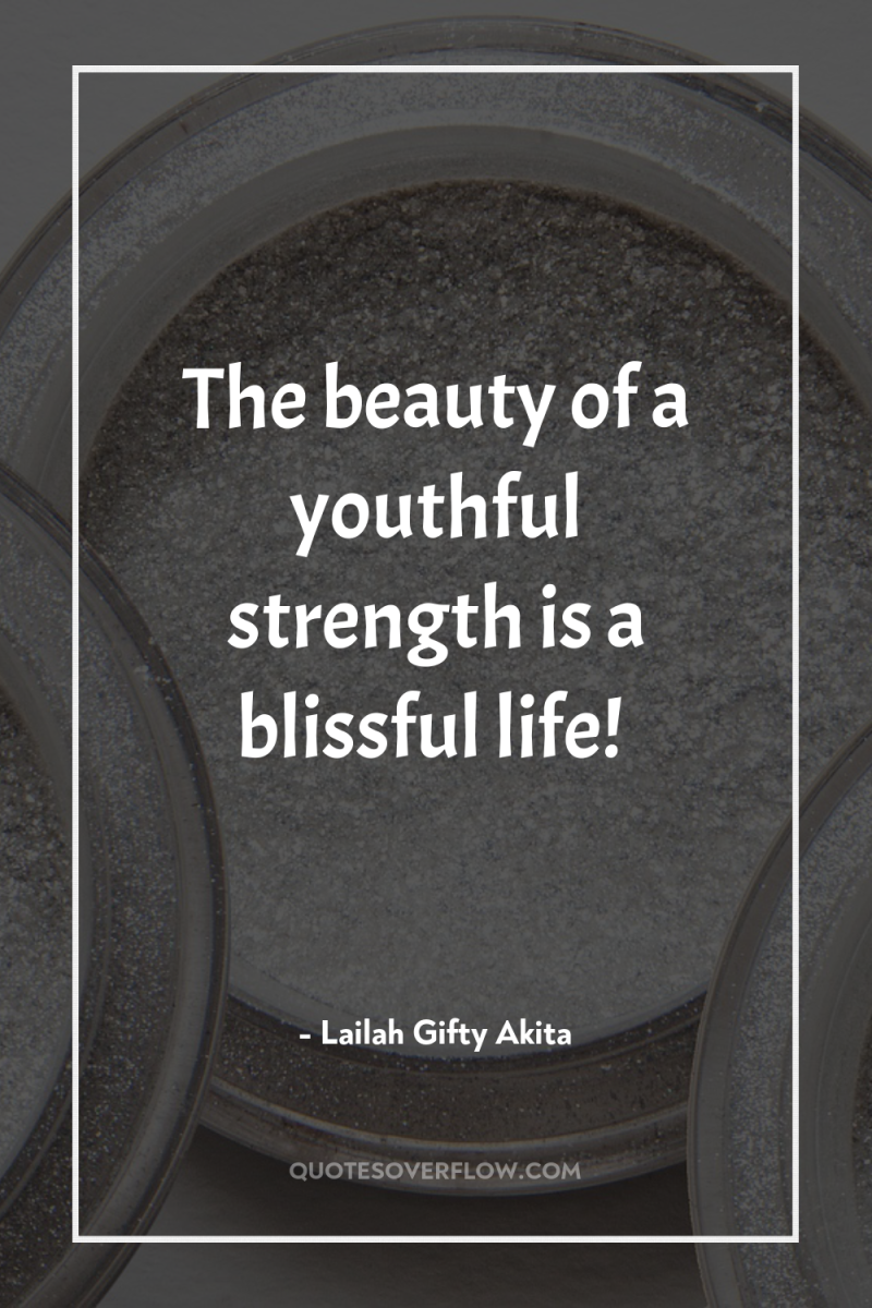 The beauty of a youthful strength is a blissful life! 