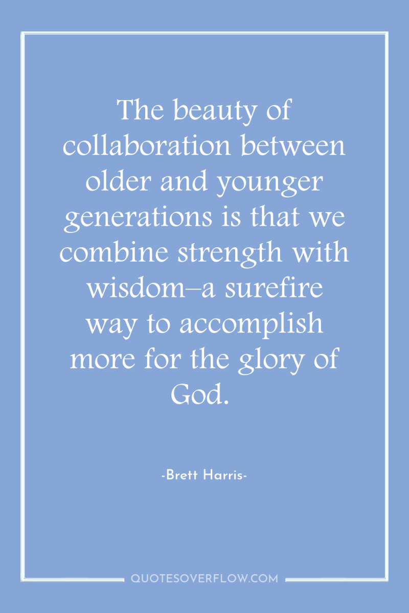 The beauty of collaboration between older and younger generations is...