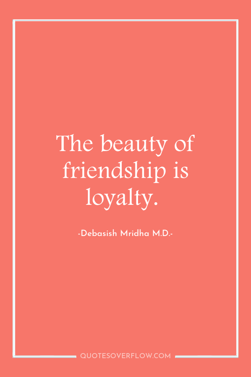 The beauty of friendship is loyalty. 