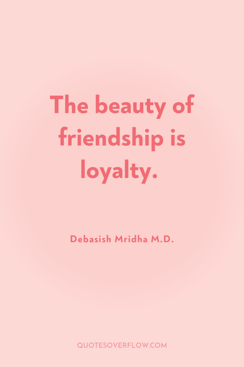 The beauty of friendship is loyalty. 
