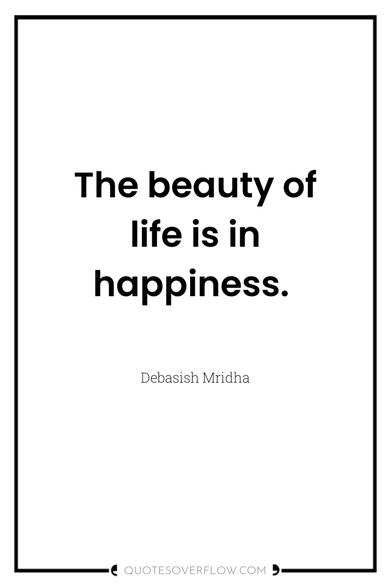 The beauty of life is in happiness. 