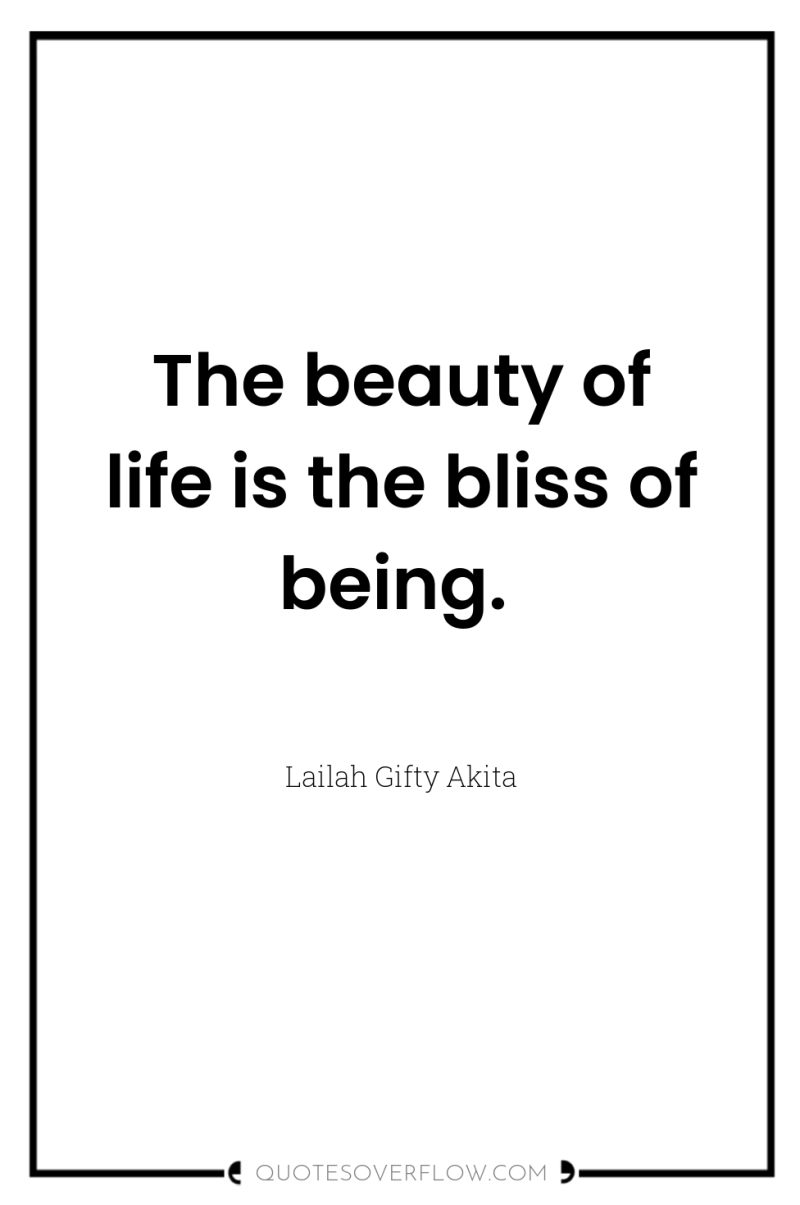 The beauty of life is the bliss of being. 