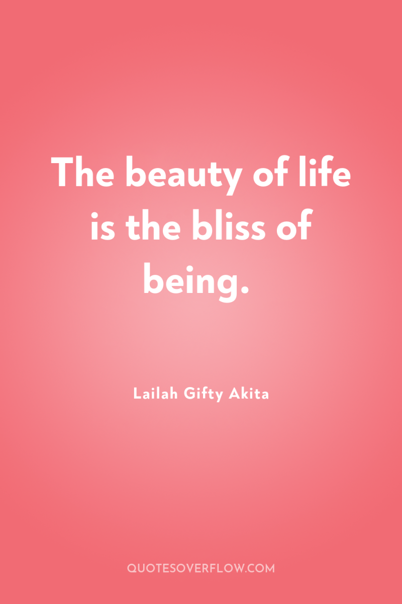 The beauty of life is the bliss of being. 