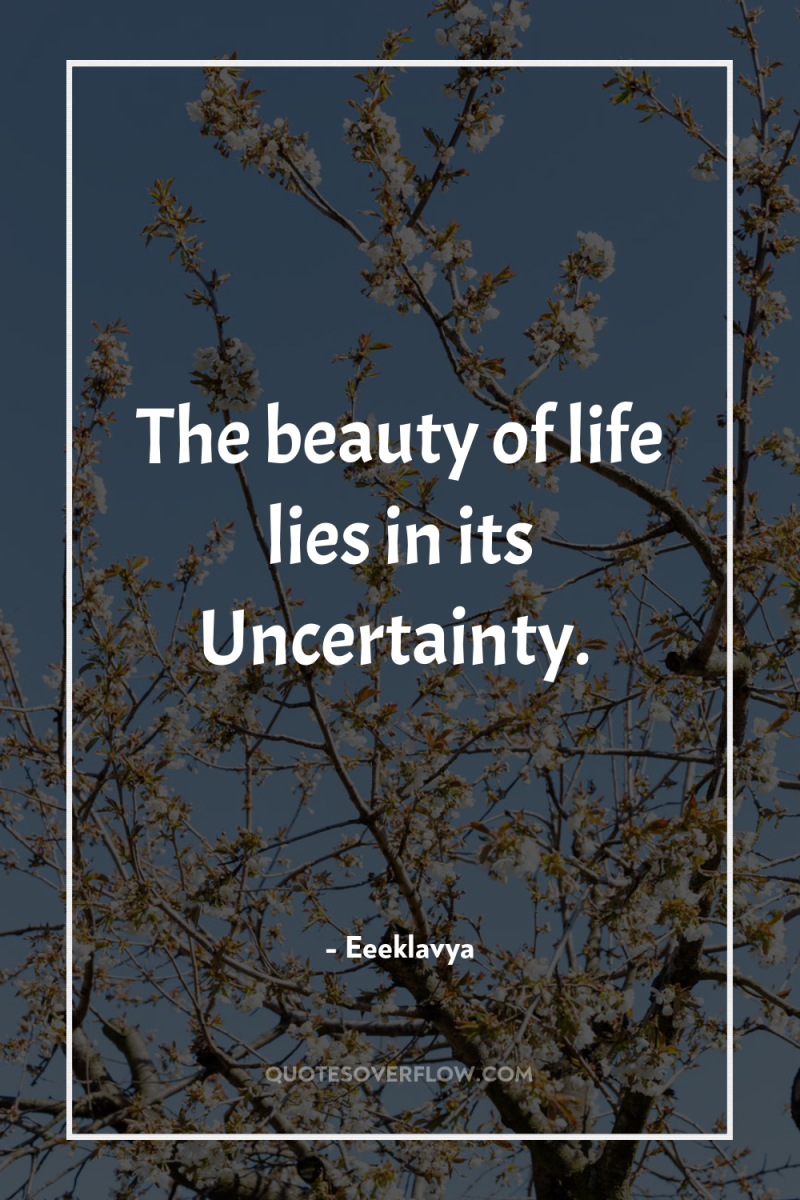 The beauty of life lies in its Uncertainty. 