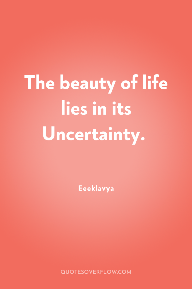 The beauty of life lies in its Uncertainty. 