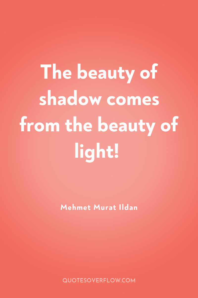 The beauty of shadow comes from the beauty of light! 