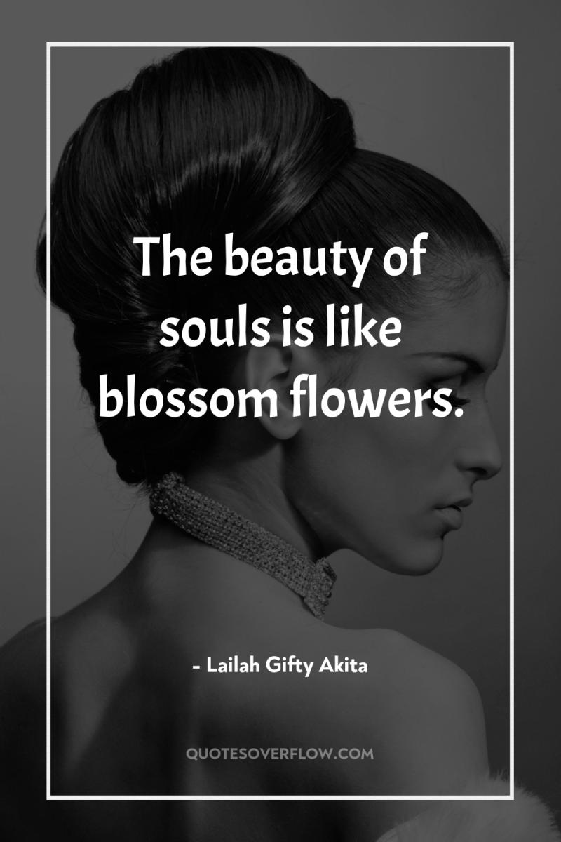 The beauty of souls is like blossom flowers. 