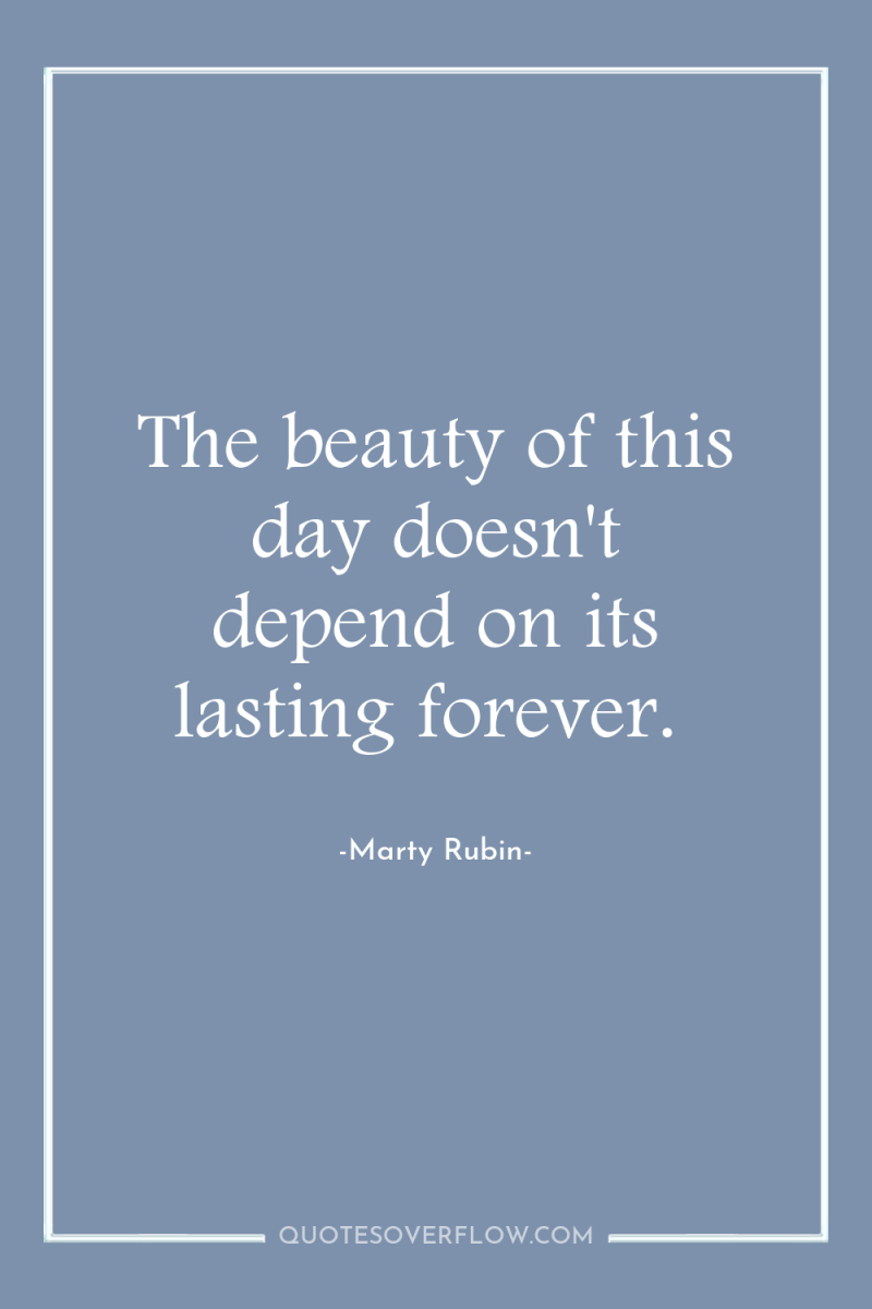 The beauty of this day doesn't depend on its lasting...