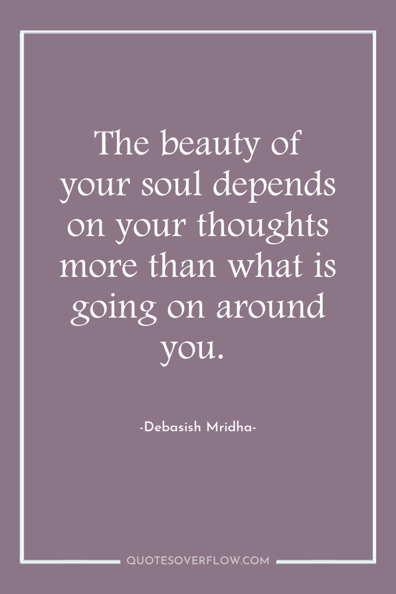 The beauty of your soul depends on your thoughts more...