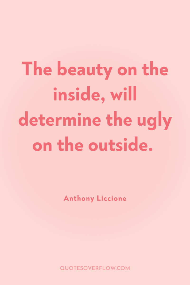 The beauty on the inside, will determine the ugly on...