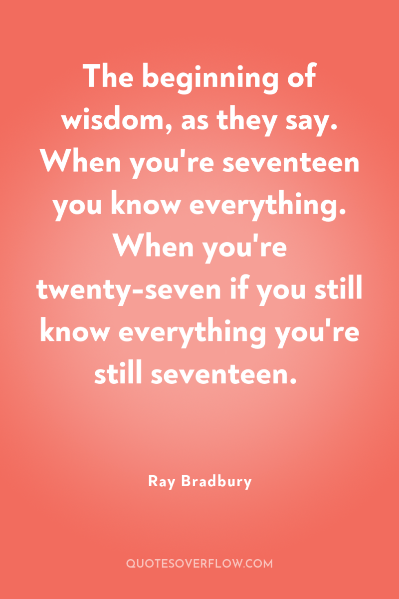 The beginning of wisdom, as they say. When you're seventeen...