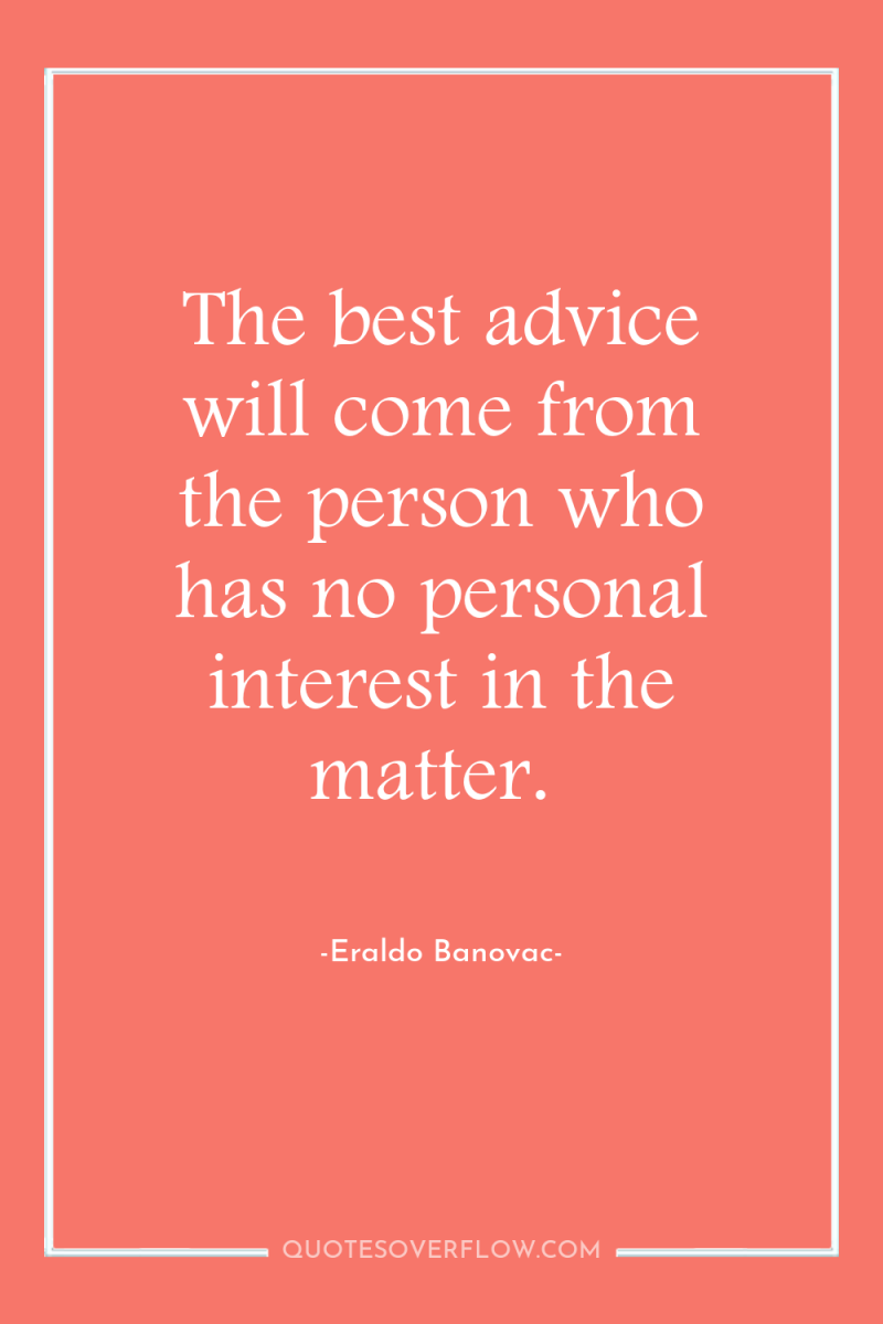 The best advice will come from the person who has...