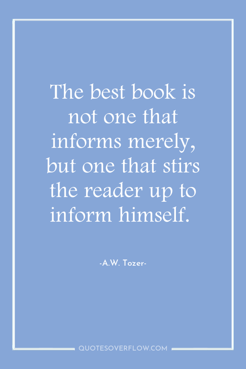 The best book is not one that informs merely, but...