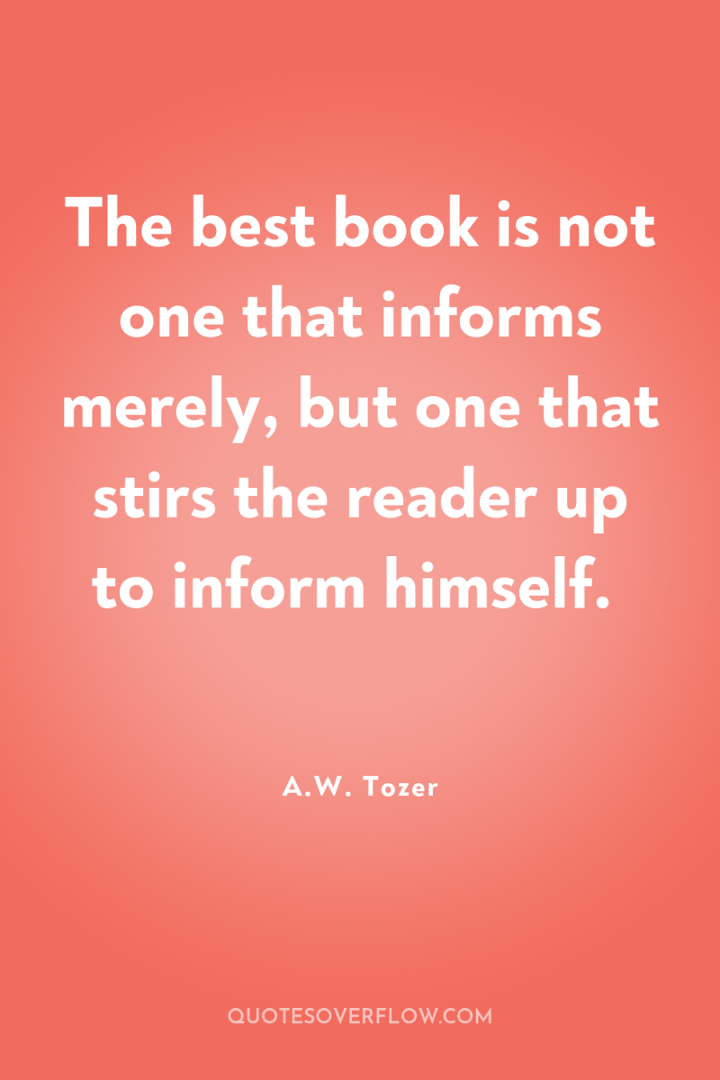 The best book is not one that informs merely, but...