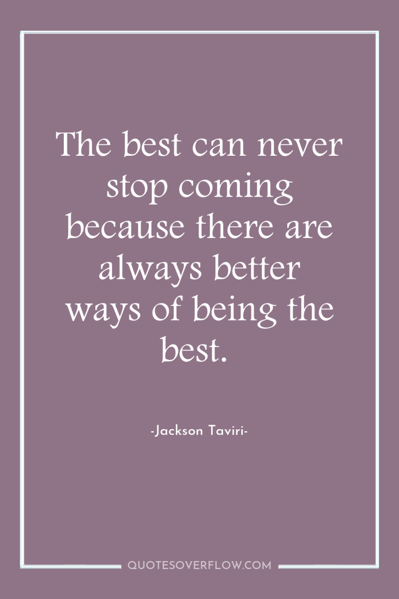 The best can never stop coming because there are always...