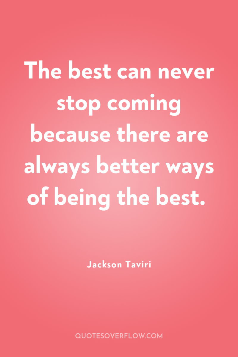 The best can never stop coming because there are always...