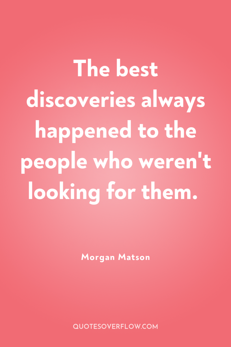 The best discoveries always happened to the people who weren't...