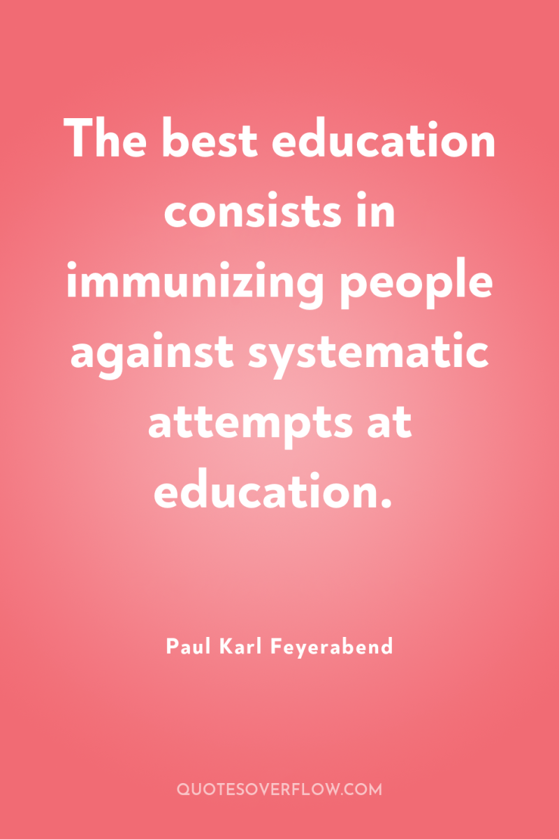 The best education consists in immunizing people against systematic attempts...