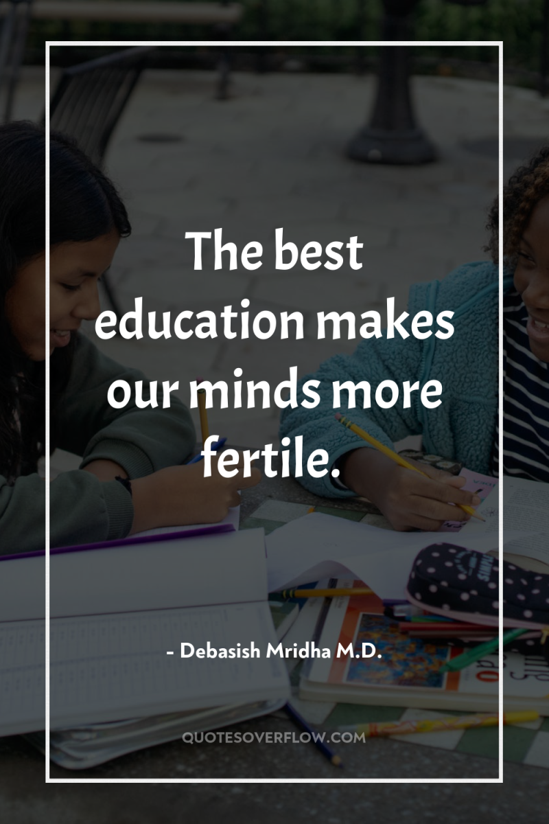 The best education makes our minds more fertile. 