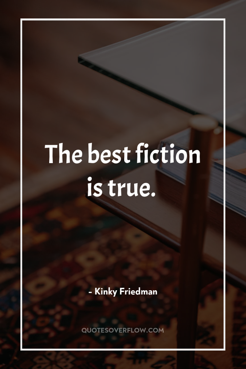 The best fiction is true. 