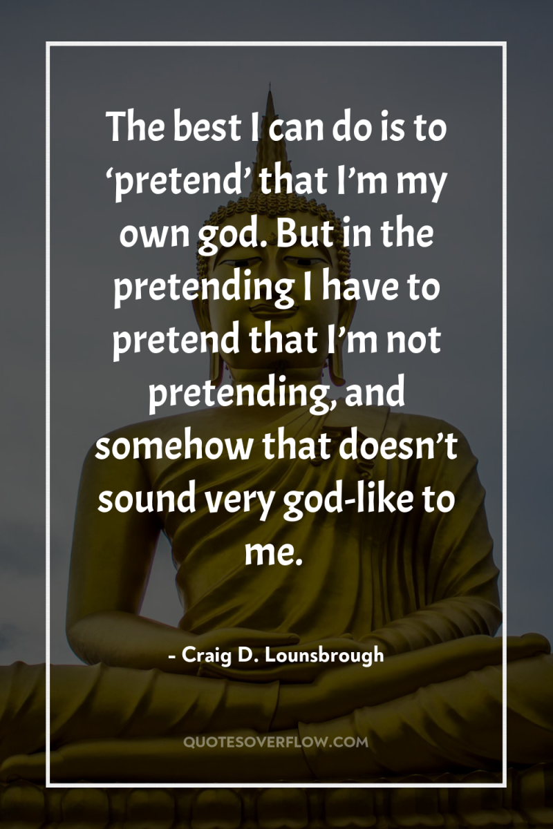 The best I can do is to ‘pretend’ that I’m...