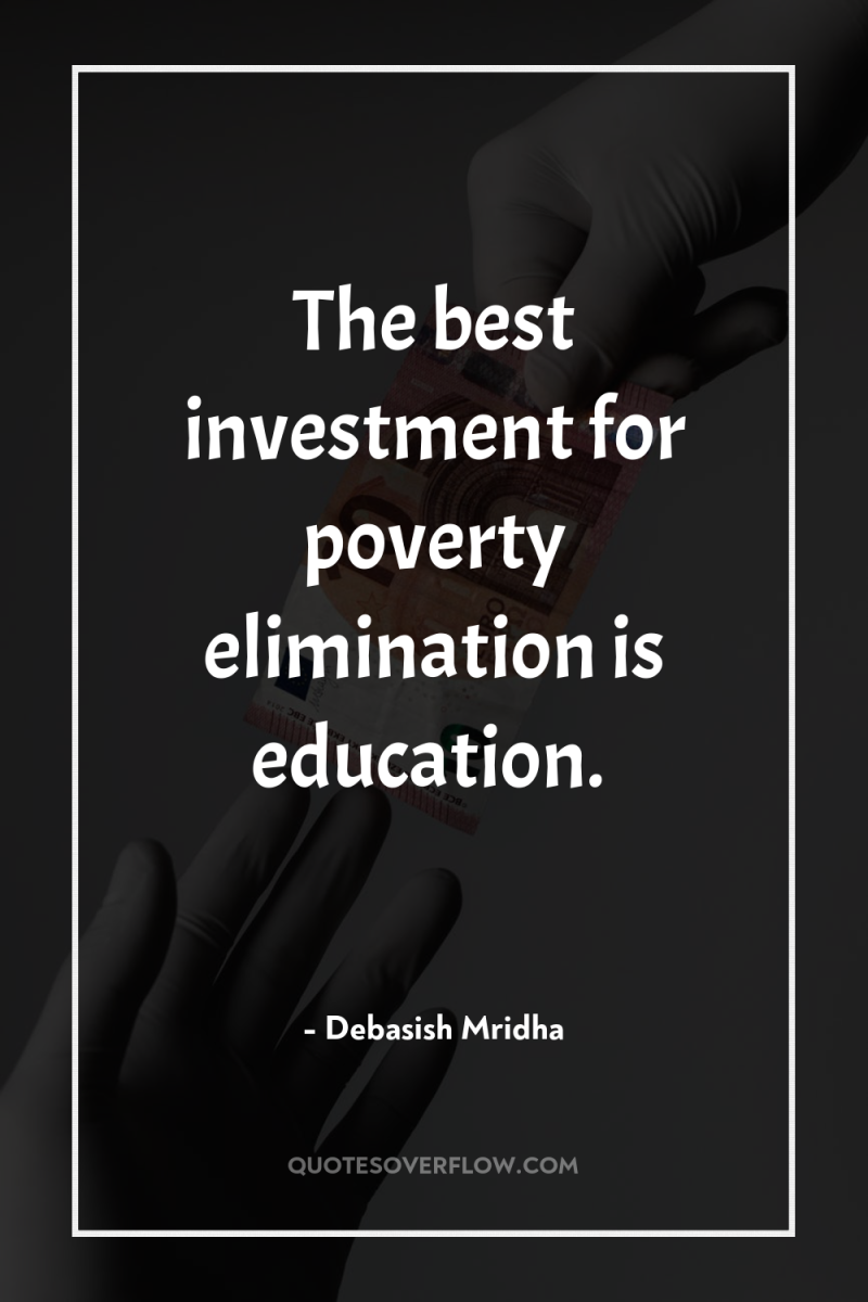The best investment for poverty elimination is education. 